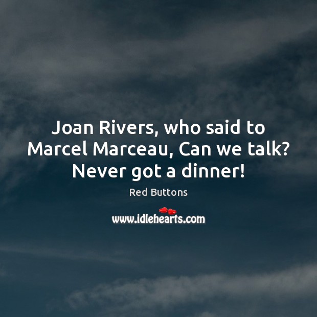 Joan Rivers, who said to Marcel Marceau, Can we talk? Never got a dinner! Red Buttons Picture Quote
