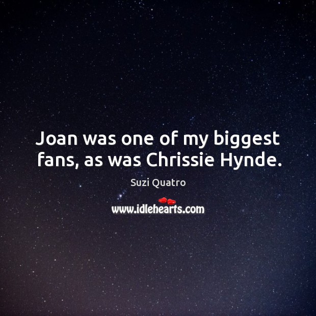Joan was one of my biggest fans, as was chrissie hynde. Suzi Quatro Picture Quote