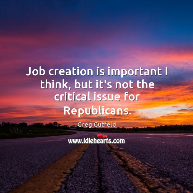Job creation is important I think, but it’s not the critical issue for Republicans. Greg Gutfeld Picture Quote