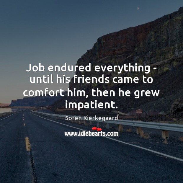 Job endured everything – until his friends came to comfort him, then he grew impatient. Soren Kierkegaard Picture Quote
