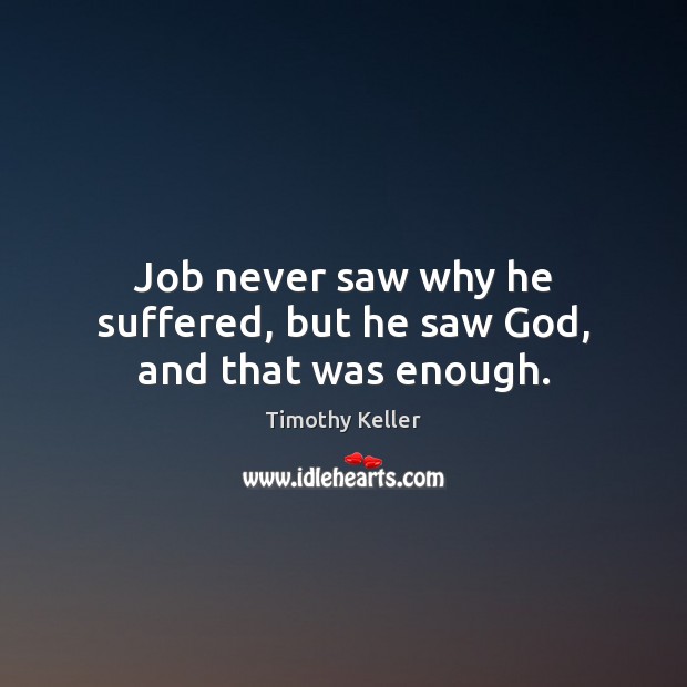 Job never saw why he suffered, but he saw God, and that was enough. Timothy Keller Picture Quote
