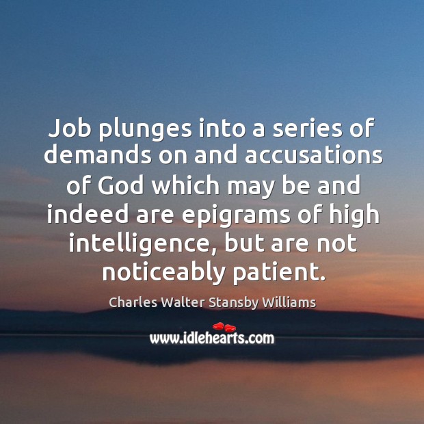 Job plunges into a series of demands on and accusations of God which may be and indeed Image
