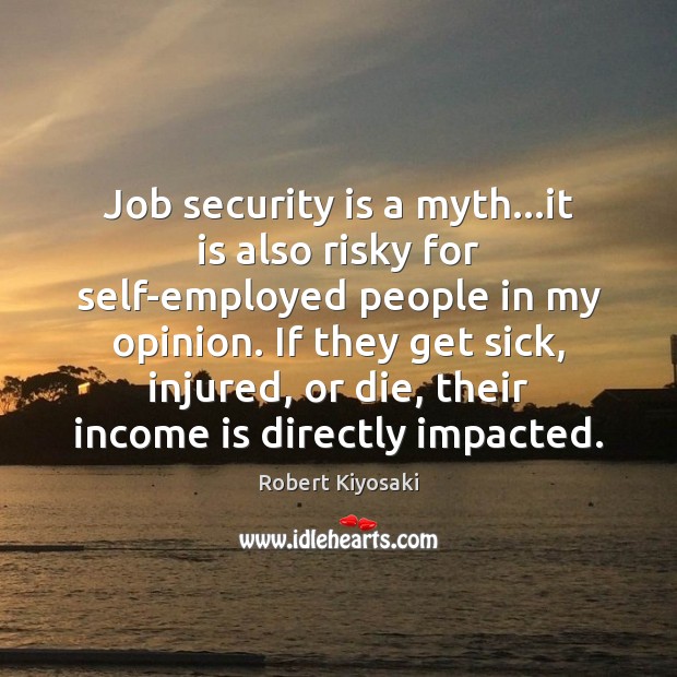 Job security is a myth…it is also risky for self-employed people Robert Kiyosaki Picture Quote