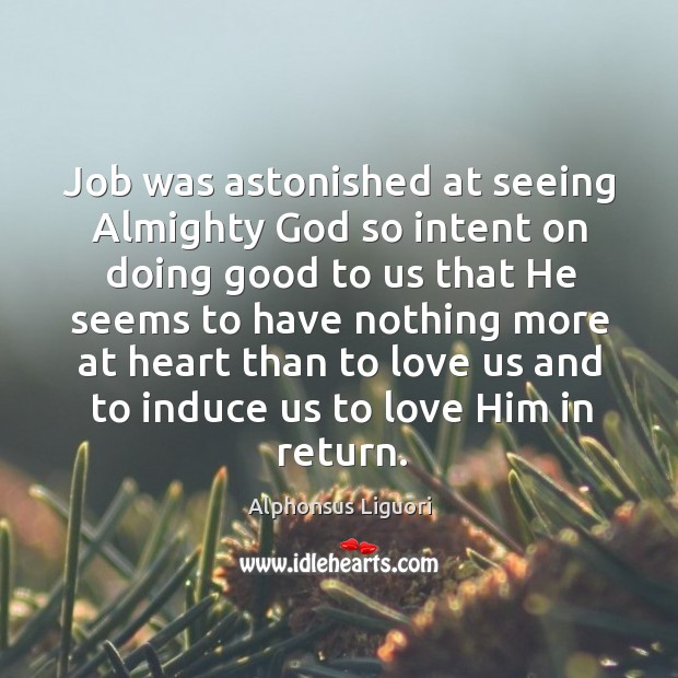 Job was astonished at seeing almighty God so intent on doing good to us that he seems Alphonsus Liguori Picture Quote