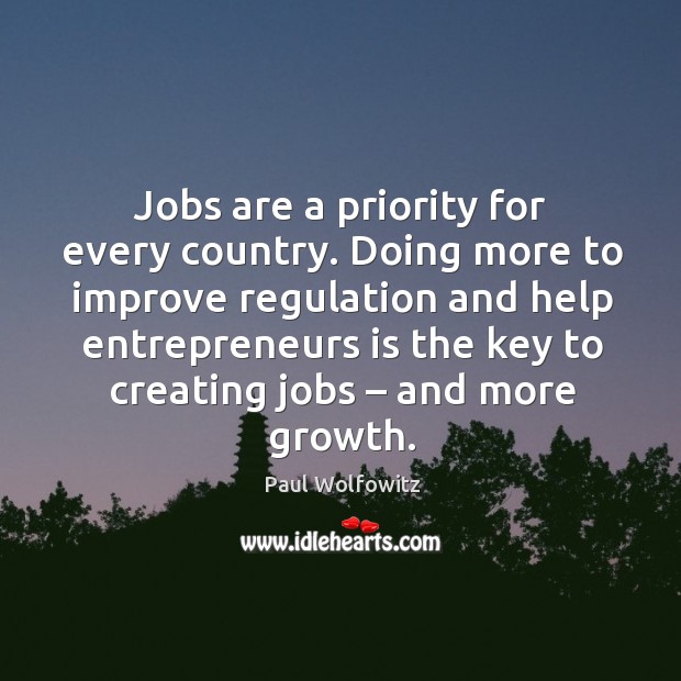 Jobs are a priority for every country. Doing more to improve regulation and help Paul Wolfowitz Picture Quote
