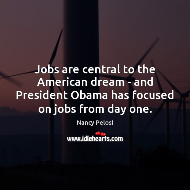 Jobs are central to the American dream – and President Obama has Nancy Pelosi Picture Quote