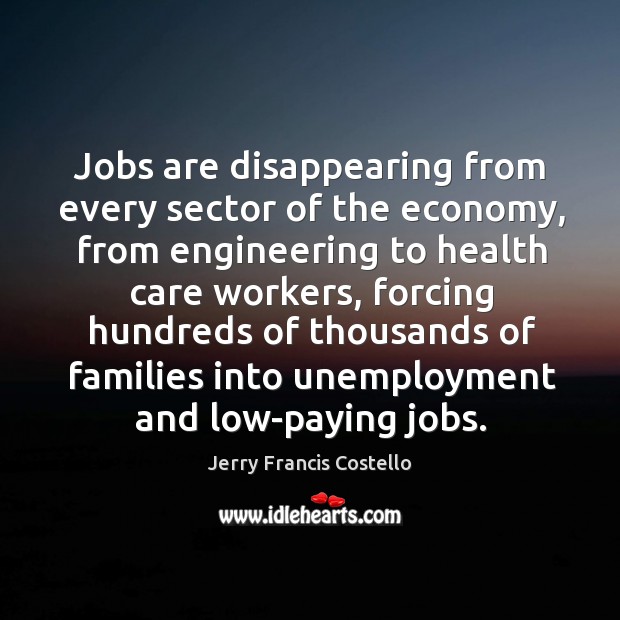 Jobs are disappearing from every sector of the economy, from engineering to Jerry Francis Costello Picture Quote