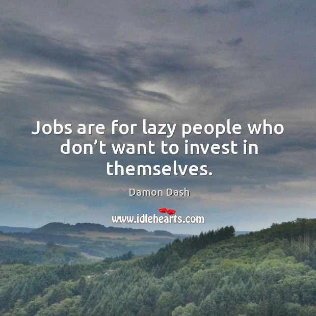 Jobs are for lazy people who don’t want to invest in themselves. Damon Dash Picture Quote