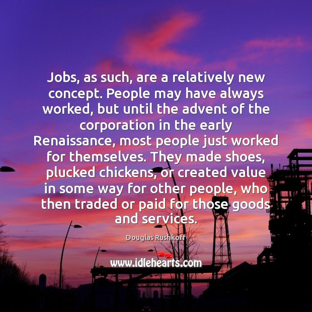 Jobs, as such, are a relatively new concept. People may have always Douglas Rushkoff Picture Quote