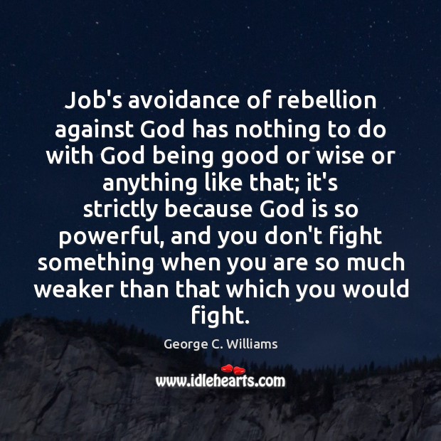 Job’s avoidance of rebellion against God has nothing to do with God George C. Williams Picture Quote