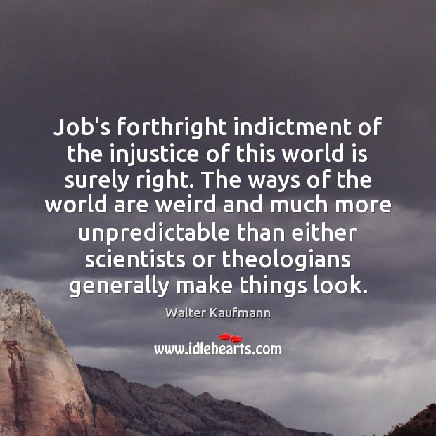Job’s forthright indictment of the injustice of this world is surely right. Walter Kaufmann Picture Quote