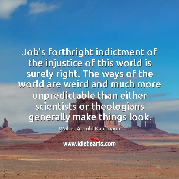 Job’s forthright indictment of the injustice of this world is surely right. Walter Arnold Kaufmann Picture Quote