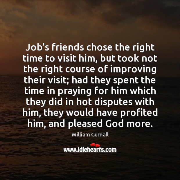 Job’s friends chose the right time to visit him, but took not William Gurnall Picture Quote