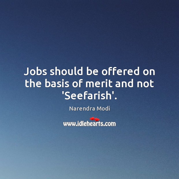 Jobs should be offered on the basis of merit and not ‘Seefarish’. Narendra Modi Picture Quote