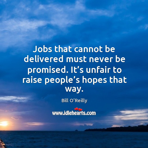 Jobs that cannot be delivered must never be promised. It’s unfair to raise people’s hopes that way. Image