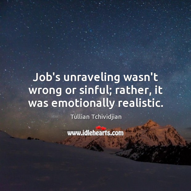 Job’s unraveling wasn’t wrong or sinful; rather, it was emotionally realistic. Tullian Tchividjian Picture Quote