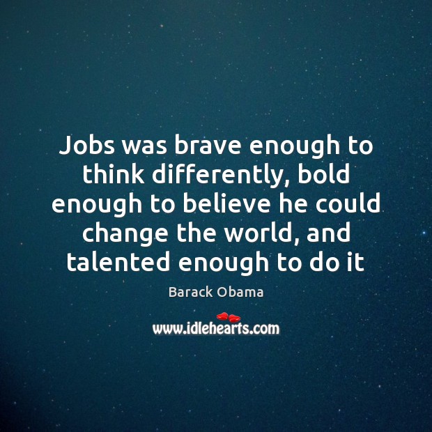 Jobs was brave enough to think differently, bold enough to believe he Barack Obama Picture Quote