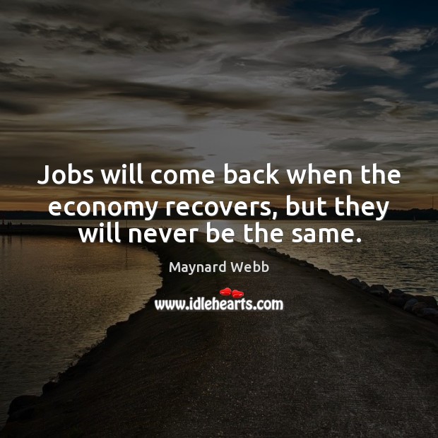 Jobs will come back when the economy recovers, but they will never be the same. Maynard Webb Picture Quote