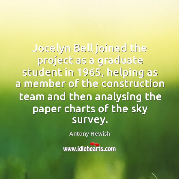 Jocelyn bell joined the project as a graduate student in 1965, helping as a member Antony Hewish Picture Quote