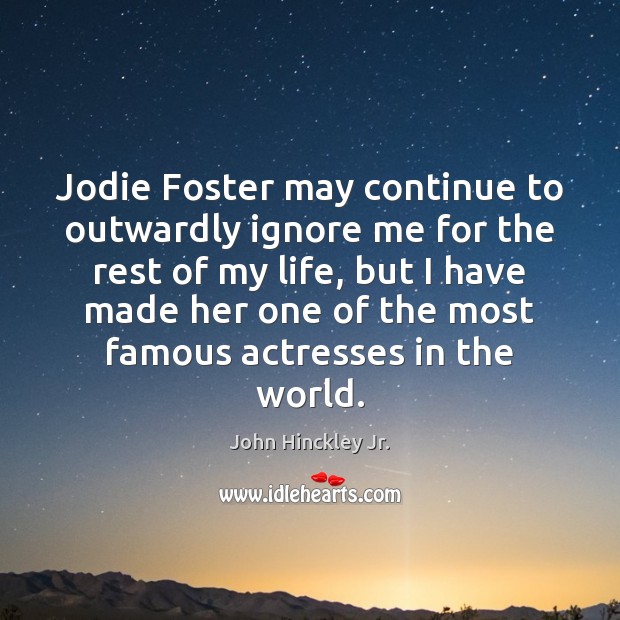 Jodie Foster may continue to outwardly ignore me for the rest of John Hinckley Jr. Picture Quote