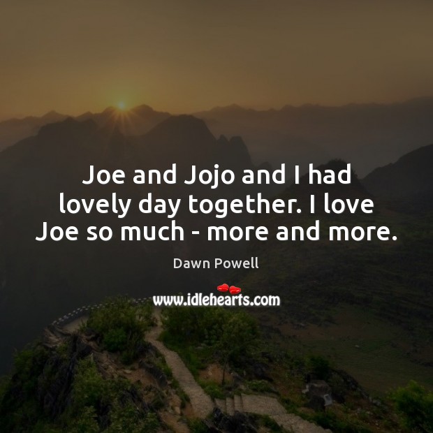 Joe and Jojo and I had lovely day together. I love Joe so much – more and more. Dawn Powell Picture Quote