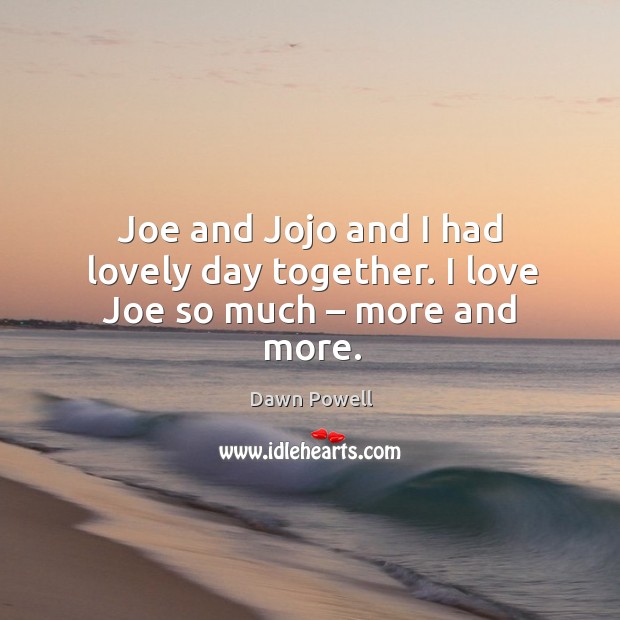 Joe and jojo and I had lovely day together. I love joe so much – more and more. Dawn Powell Picture Quote