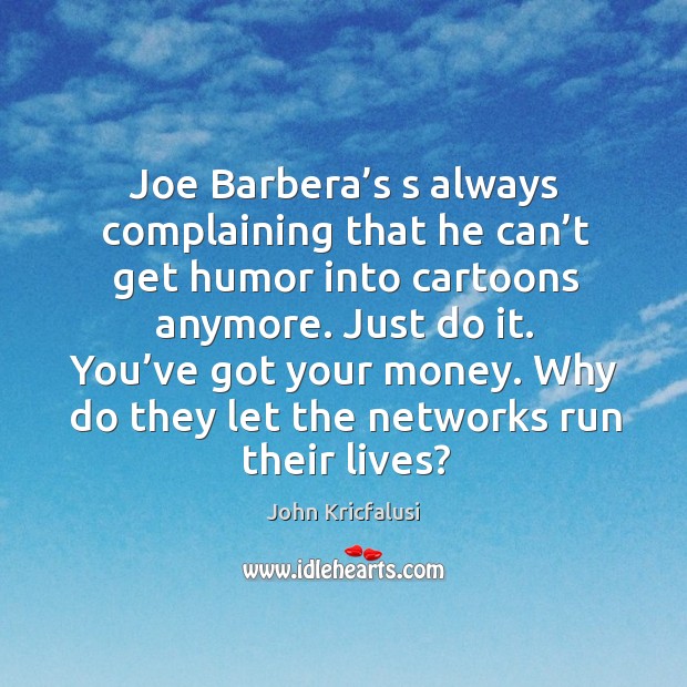 Joe barbera’s s always complaining that he can’t get humor into cartoons anymore. John Kricfalusi Picture Quote