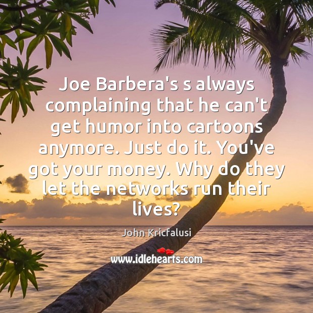 Joe Barbera’s s always complaining that he can’t get humor into cartoons John Kricfalusi Picture Quote