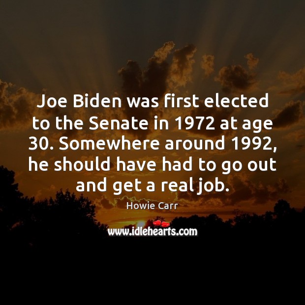 Joe Biden was first elected to the Senate in 1972 at age 30. Somewhere Howie Carr Picture Quote