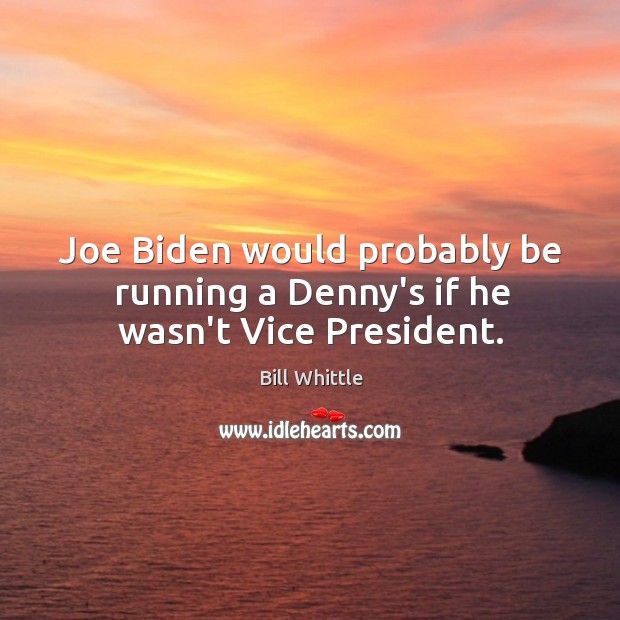 Joe Biden would probably be running a Denny’s if he wasn’t Vice President. Bill Whittle Picture Quote