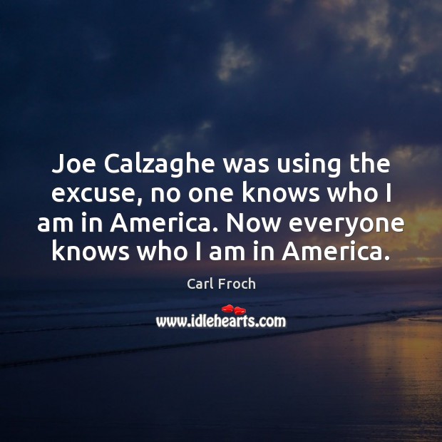 Joe Calzaghe was using the excuse, no one knows who I am Carl Froch Picture Quote