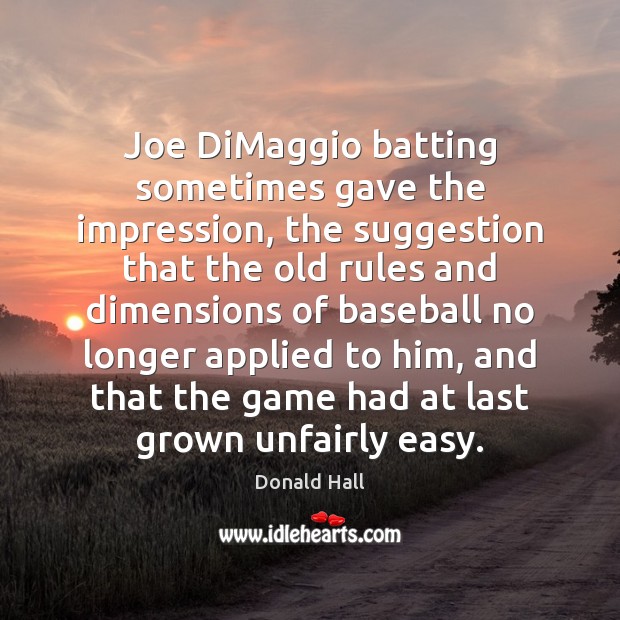 Joe DiMaggio batting sometimes gave the impression, the suggestion that the old Donald Hall Picture Quote