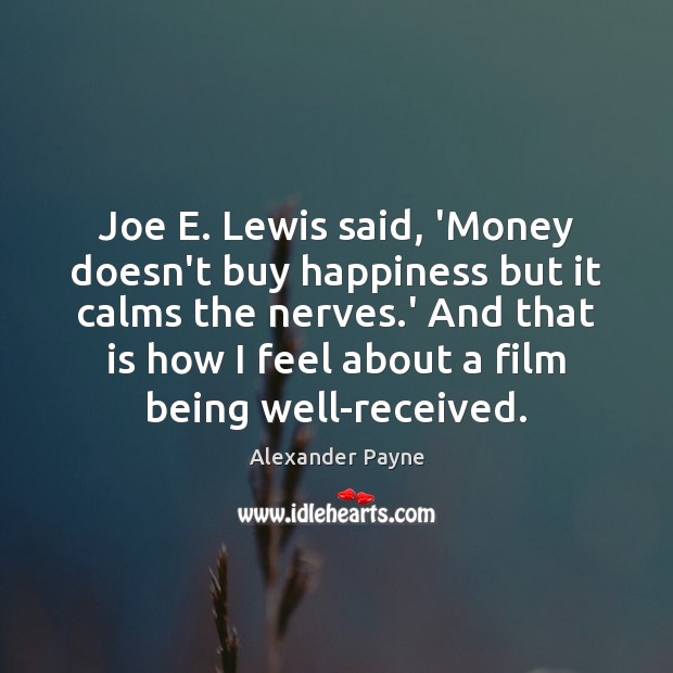 Joe E. Lewis said, ‘Money doesn’t buy happiness but it calms the Alexander Payne Picture Quote