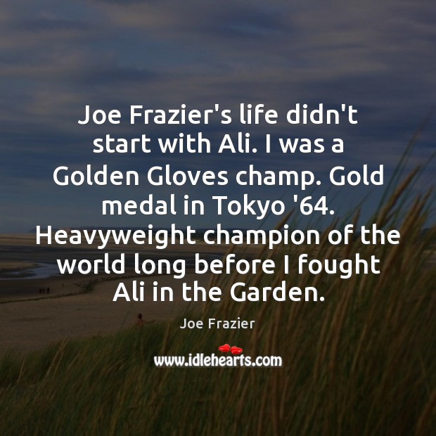 Joe Frazier’s life didn’t start with Ali. I was a Golden Gloves Joe Frazier Picture Quote