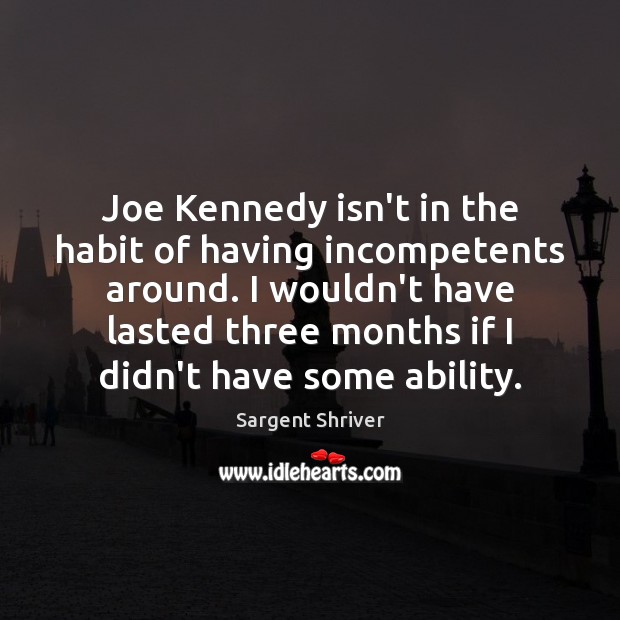 Joe Kennedy isn’t in the habit of having incompetents around. I wouldn’t Image