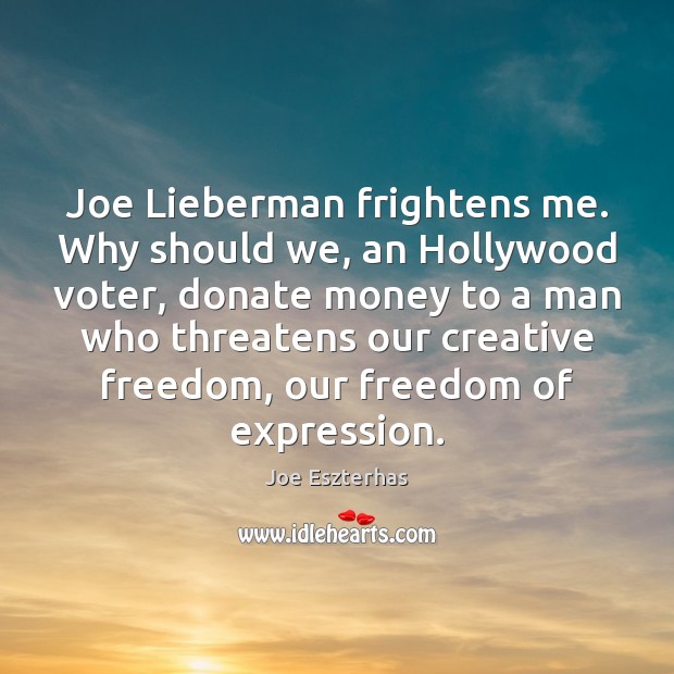 Joe Lieberman frightens me. Why should we, an Hollywood voter, donate money Joe Eszterhas Picture Quote