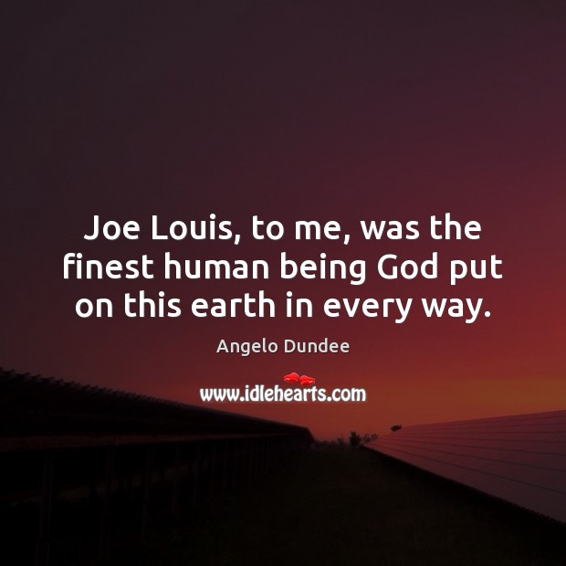 Joe Louis, to me, was the finest human being God put on this earth in every way. Angelo Dundee Picture Quote