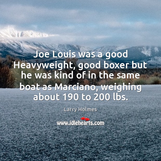 Joe Louis was a good Heavyweight, good boxer but he was kind Larry Holmes Picture Quote