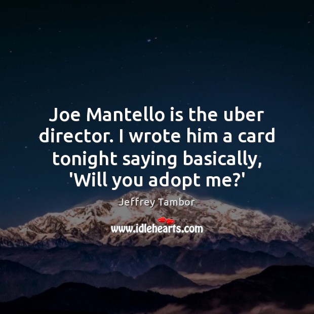 Joe Mantello is the uber director. I wrote him a card tonight Jeffrey Tambor Picture Quote