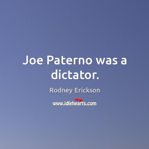 Joe Paterno was a dictator. Rodney Erickson Picture Quote