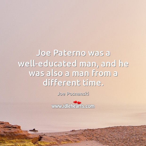 Joe Paterno was a well-educated man, and he was also a man from a different time. Joe Posnanski Picture Quote