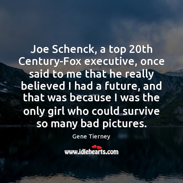 Joe Schenck, a top 20th Century-Fox executive, once said to me that Gene Tierney Picture Quote