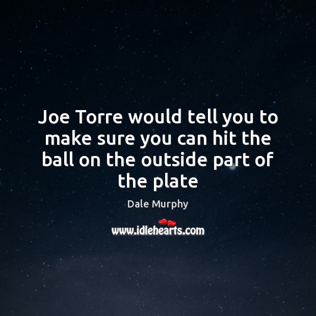 Joe Torre would tell you to make sure you can hit the Dale Murphy Picture Quote