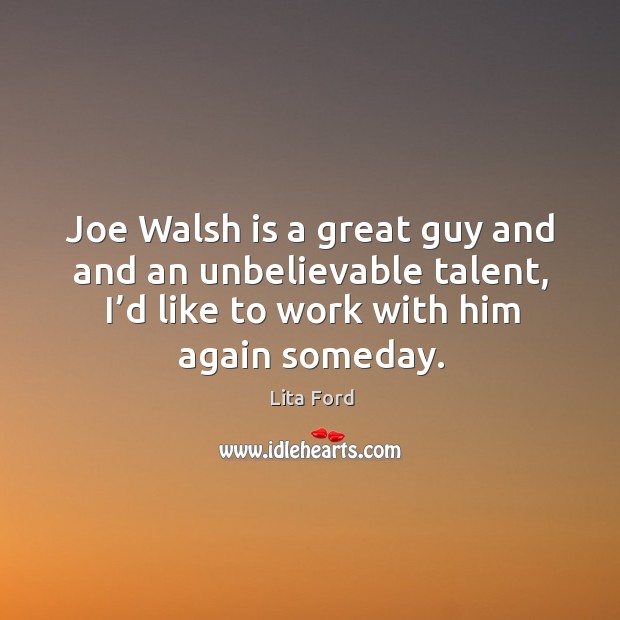 Joe walsh is a great guy and and an unbelievable talent, I’d like to work with him again someday. Lita Ford Picture Quote