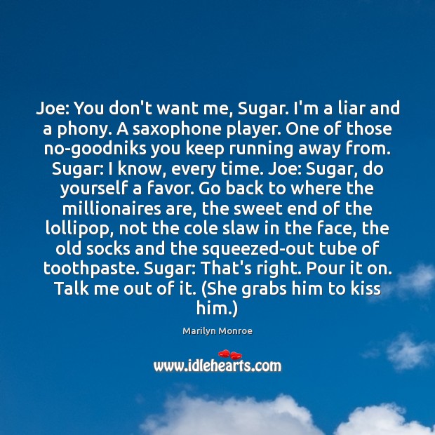 Joe: You don’t want me, Sugar. I’m a liar and a phony. Marilyn Monroe Picture Quote