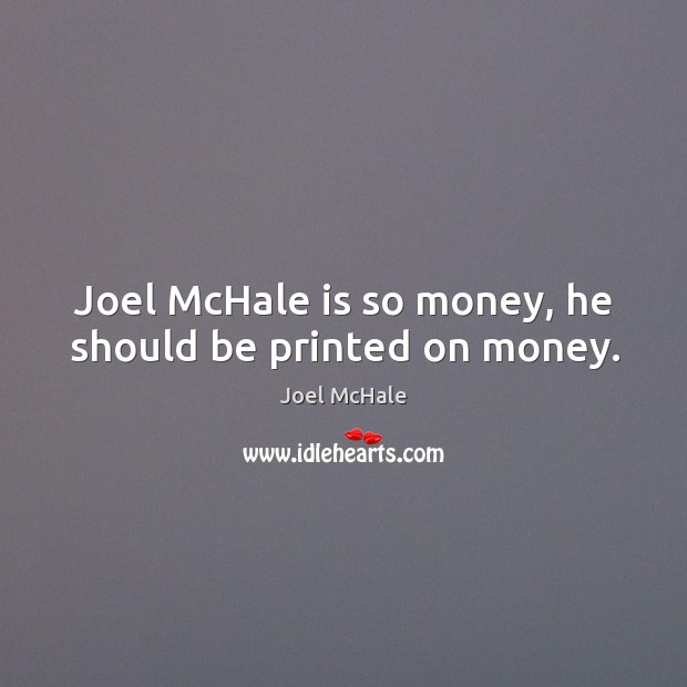 Joel mchale is so money, he should be printed on money. Image