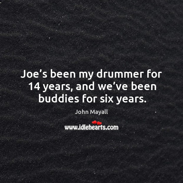 Joe’s been my drummer for 14 years, and we’ve been buddies for six years. Image