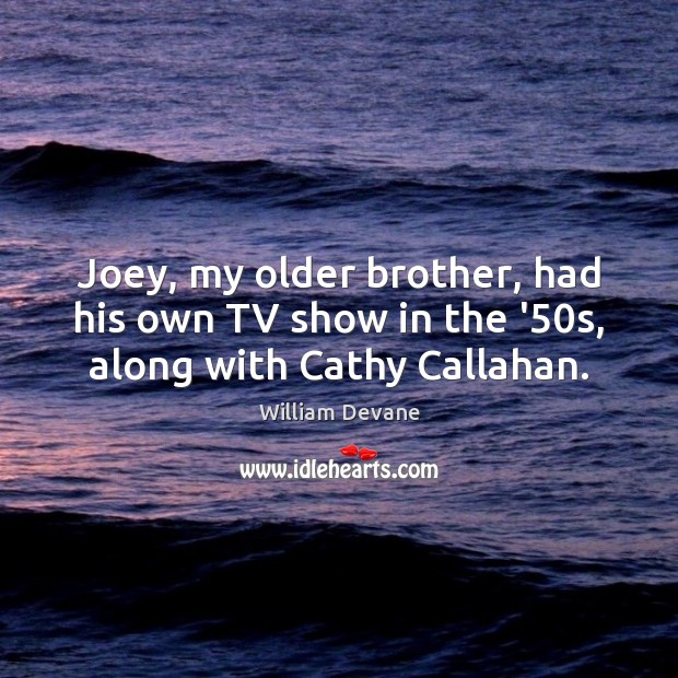 Joey, my older brother, had his own TV show in the ’50s, along with Cathy Callahan. William Devane Picture Quote