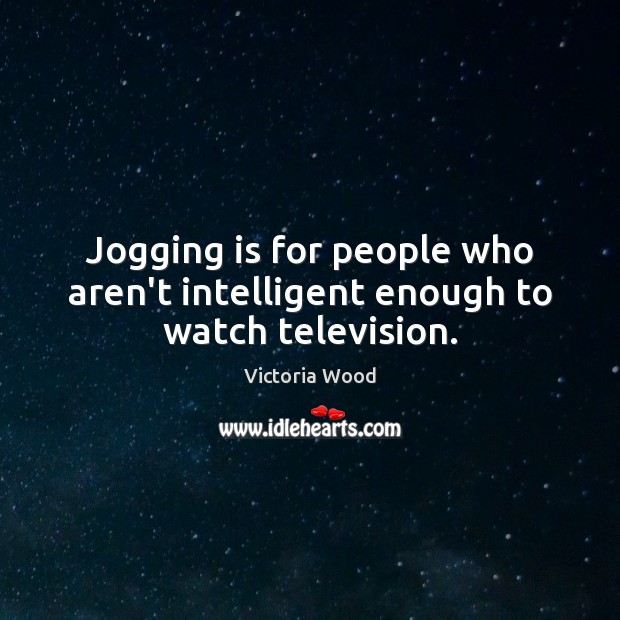 Jogging is for people who aren’t intelligent enough to watch television. Image
