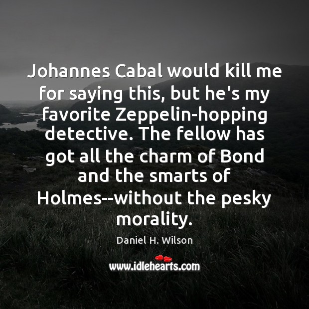 Johannes Cabal would kill me for saying this, but he’s my favorite Daniel H. Wilson Picture Quote